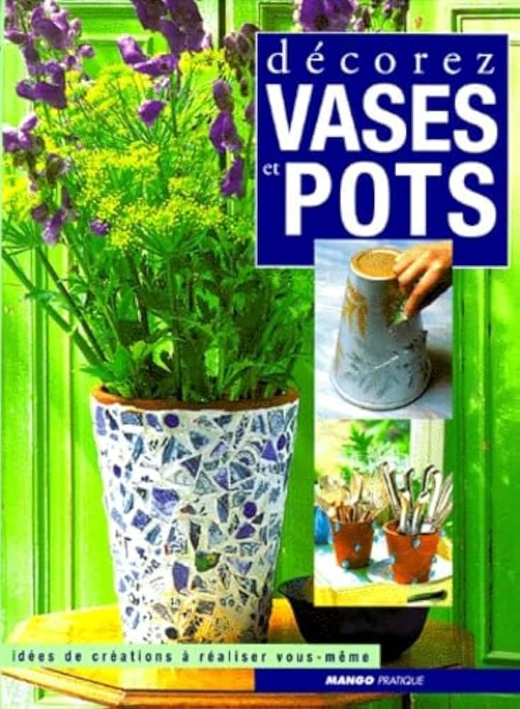 DECOREZ VASES ET POTS. Idées de créations à réaliser vous-même