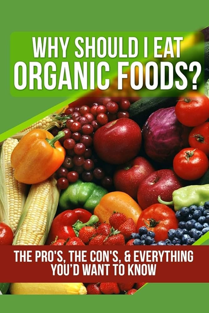 Why Should I Eat Organic Foods?: The Pro's, the Con's ...