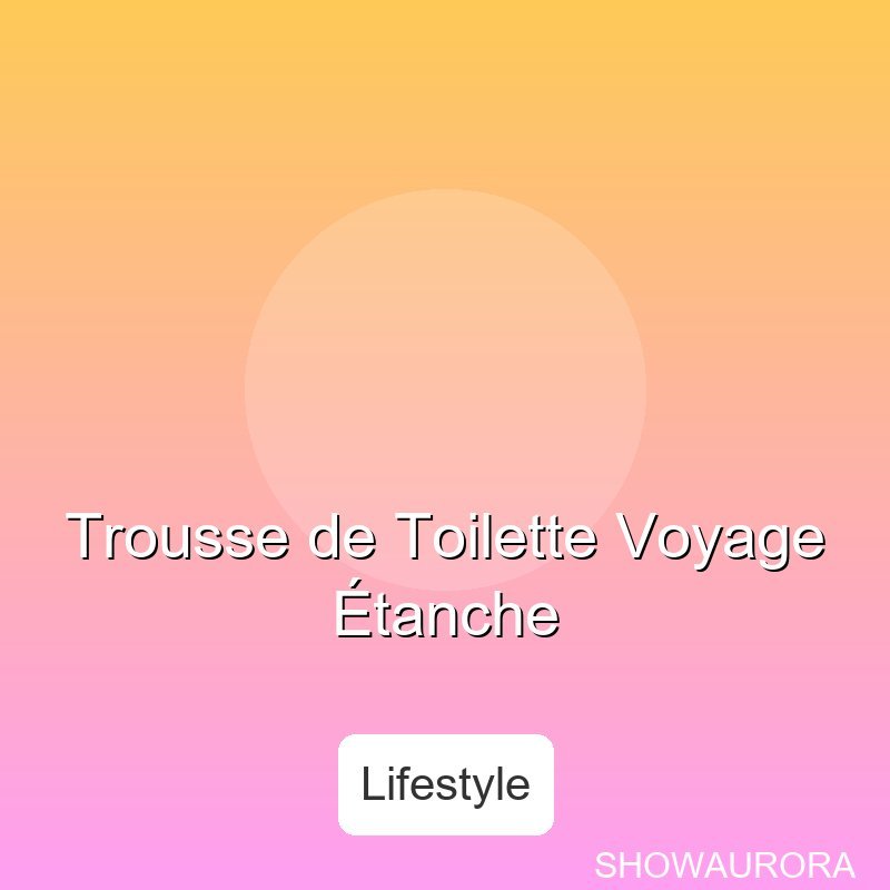 Trousse de Toilette Voyagetanche